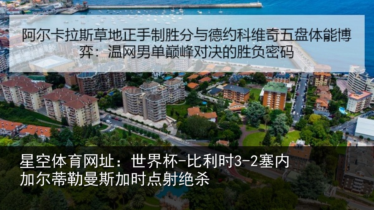 星空体育网址：世界杯-比利时3-2塞内加尔蒂勒曼斯加时点射绝杀