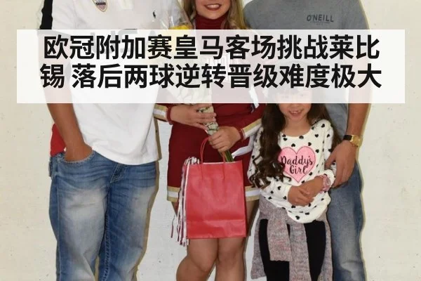 欧冠附加赛皇马客场挑战莱比锡 落后两球逆转晋级难度极大